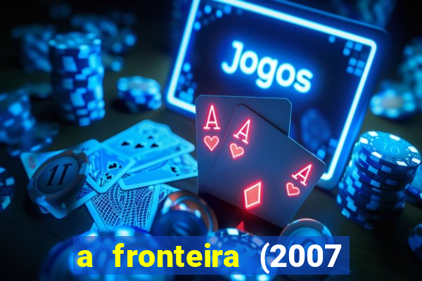 a fronteira (2007 filme completo download)